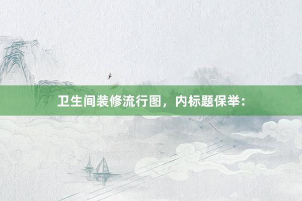 卫生间装修流行图，内标题保举：