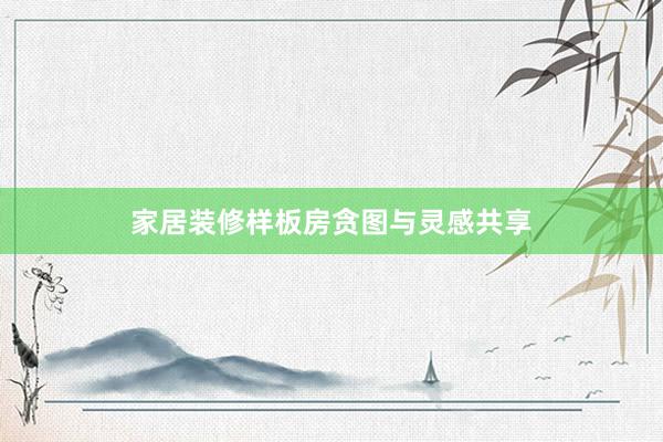家居装修样板房贪图与灵感共享