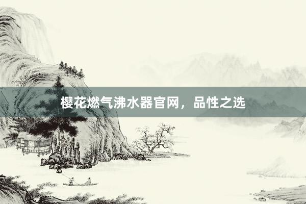 樱花燃气沸水器官网，品性之选