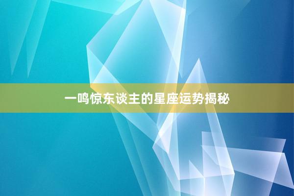 一鸣惊东谈主的星座运势揭秘