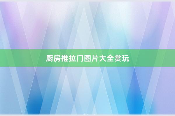 厨房推拉门图片大全赏玩