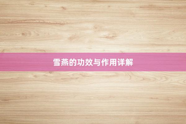雪燕的功效与作用详解