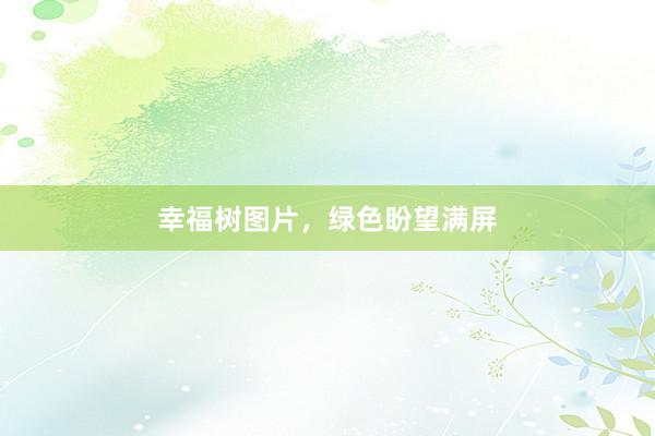 幸福树图片，绿色盼望满屏