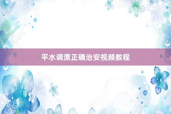 平水调漂正确治安视频教程