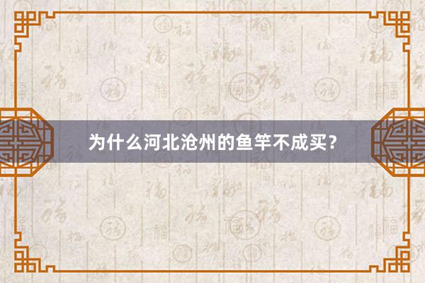为什么河北沧州的鱼竿不成买？