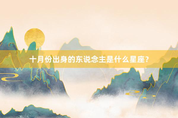 十月份出身的东说念主是什么星座？