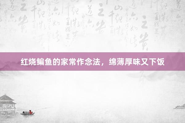 红烧鳊鱼的家常作念法，绵薄厚味又下饭