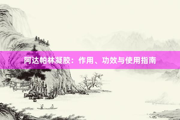 阿达帕林凝胶：作用、功效与使用指南