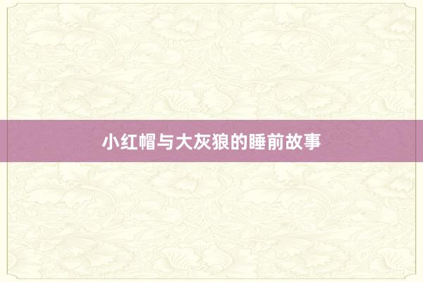 小红帽与大灰狼的睡前故事